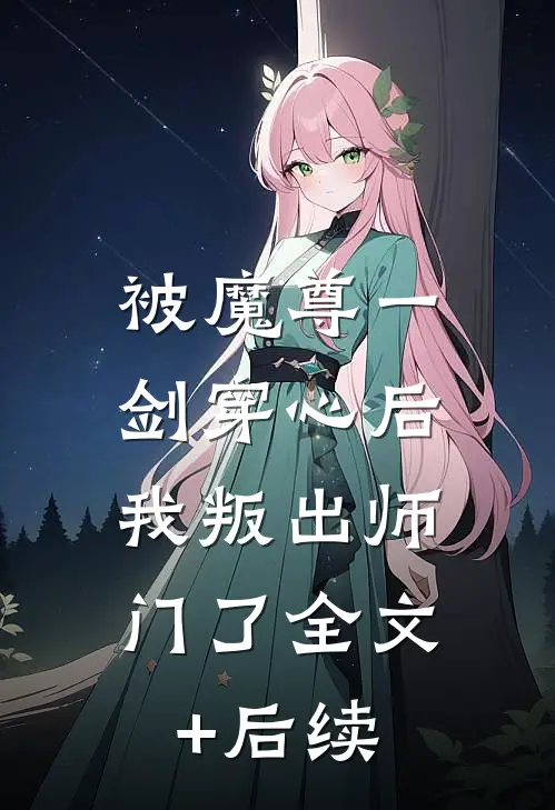 被魔尊一剑穿心后，我叛出师门了全文+后续