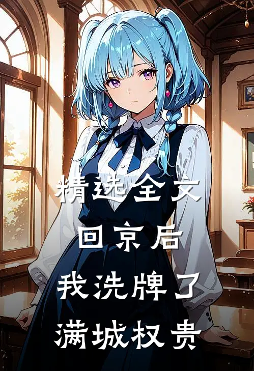 精选全文回京后，我洗牌了满城权贵