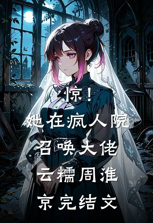 惊！她在疯人院召唤大佬云糯周淮京完结文