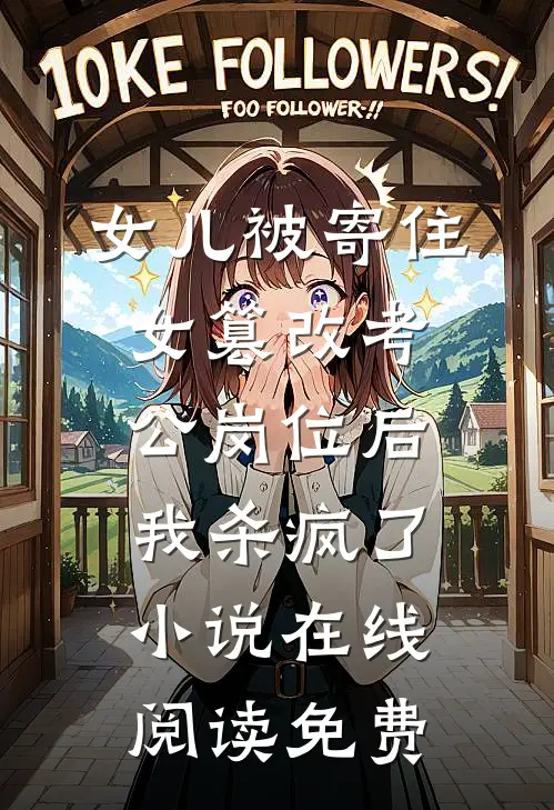 女儿被寄住女篡改考公岗位后，我杀疯了小说在线阅读免费