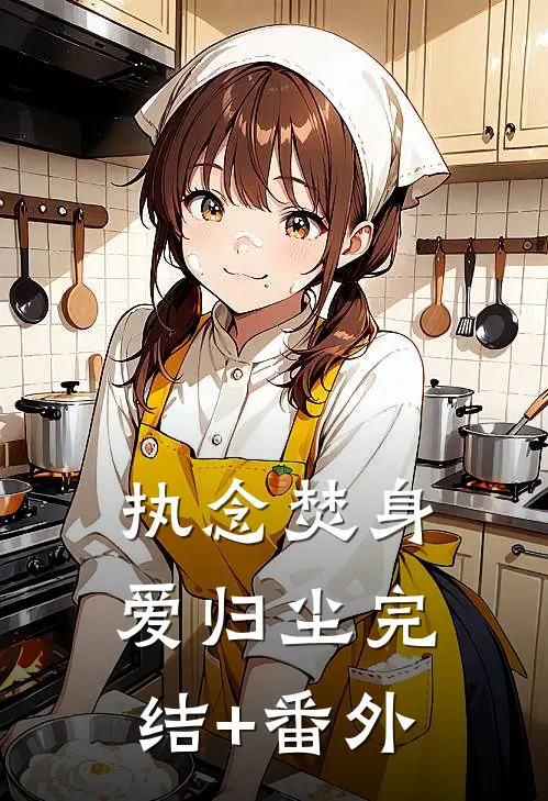 执念焚身，爱归尘完结+番外