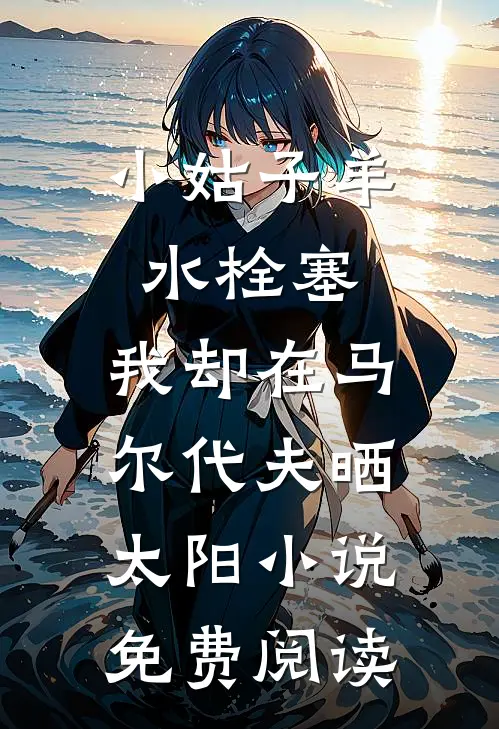 小姑子羊水栓塞，我却在马尔代夫晒太阳小说免费阅读