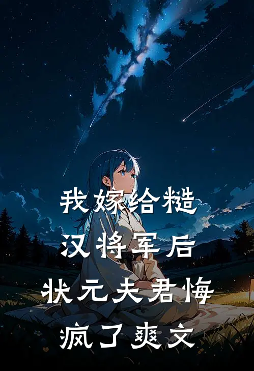 我嫁给糙汉将军后，状元夫君悔疯了爽文