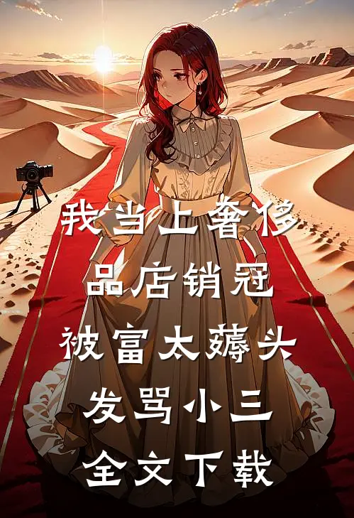我当上奢侈品店销冠，被富太薅头发骂小三全文下载