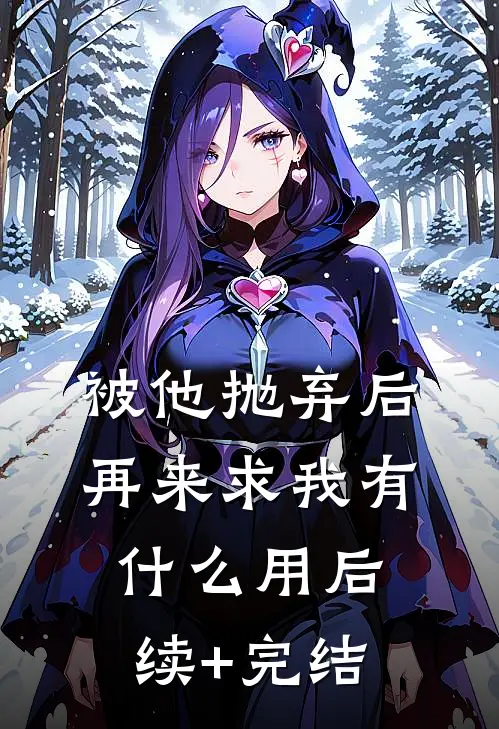 被他抛弃后，再来求我有什么用后续+完结