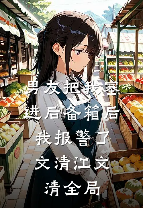 男友把我塞进后备箱后，我报警了文清江文清全局