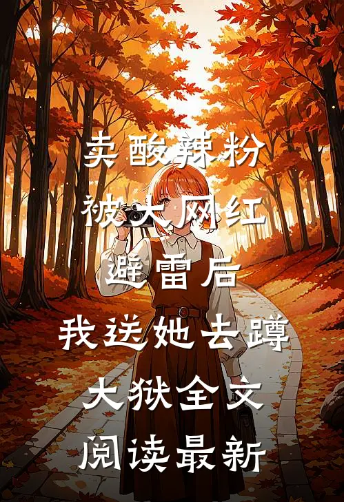 卖酸辣粉被大网红避雷后，我送她去蹲大狱全文阅读最新