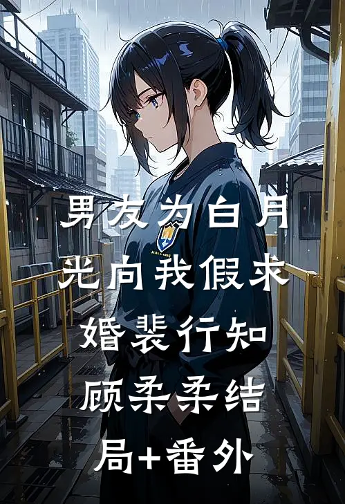男友为白月光向我假求婚裴行知顾柔柔结局+番外