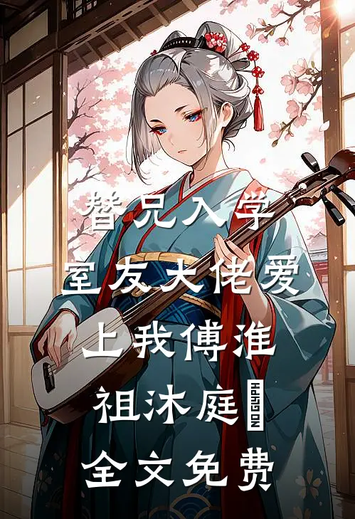 替兄入学，室友大佬爱上我傅淮祖沐庭祎全文免费