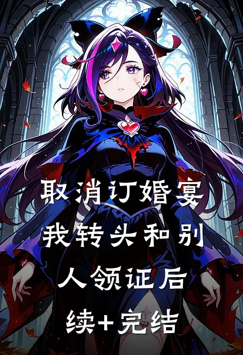 取消订婚宴，我转头和别人领证后续+完结