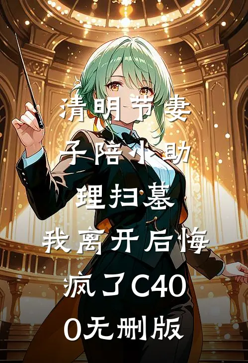 清明节妻子陪小助理扫墓，我离开后悔疯了C400无删版