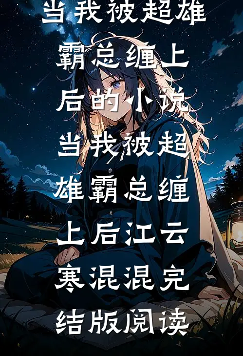 当我被超雄霸总缠上后的小说当我被超雄霸总缠上后江云寒混混完结版阅读