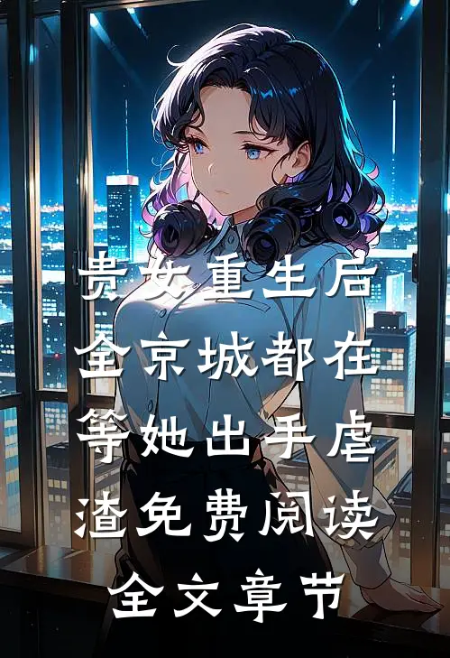 贵女重生后,全京城都在等她出手虐渣免费阅读全文章节