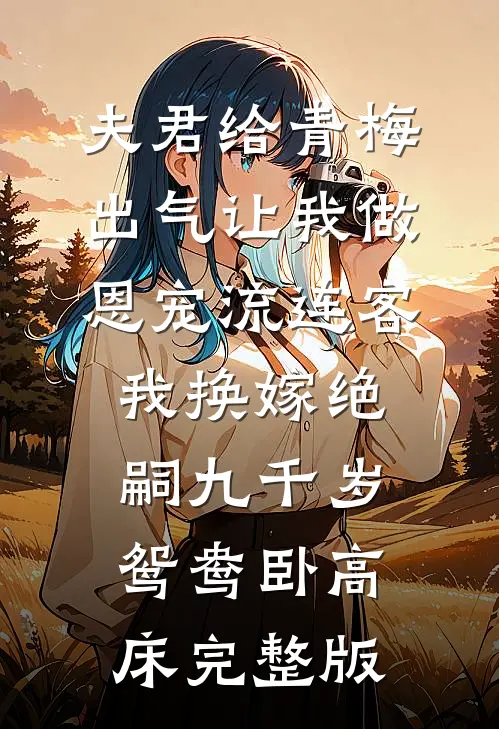 夫君给青梅出气让我做恩宠流连客，我换嫁绝嗣九千岁鸳鸯卧高床完整版