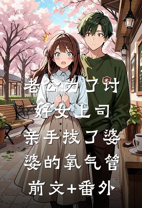 老公为了讨好女上司，亲手拔了婆婆的氧气管前文+番外