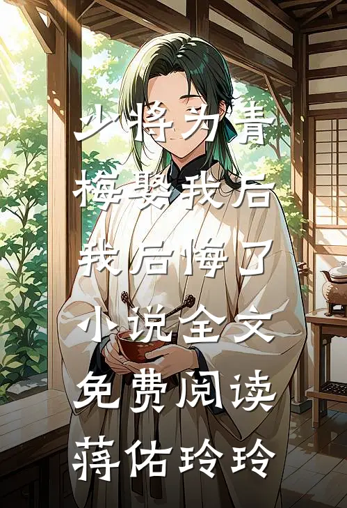 少将为青梅娶我后，我后悔了小说全文免费阅读蒋佑玲玲
