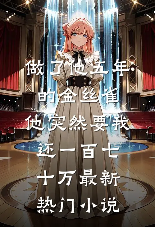 做了他五年的金丝雀，他突然要我还一百七十万最新热门小说