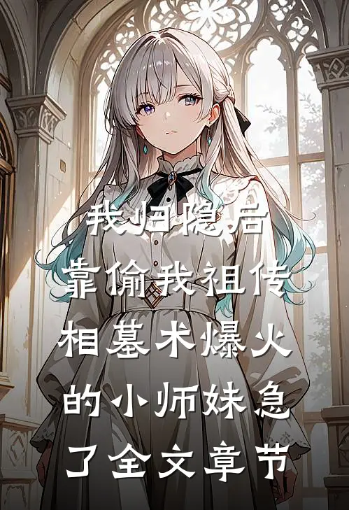 我归隐后，靠偷我祖传相墓术爆火的小师妹急了全文章节