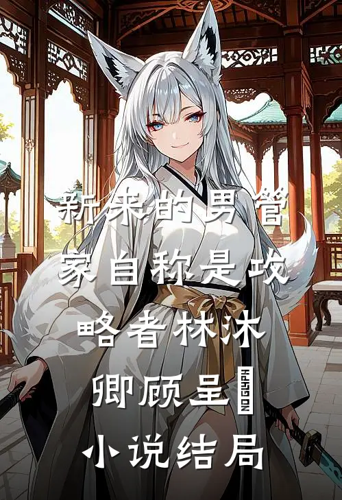 新来的男管家自称是攻略者林沐卿顾呈慬小说结局