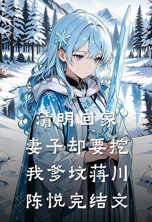 清明回家，妻子却要挖我爹坟蒋川陈悦完结文