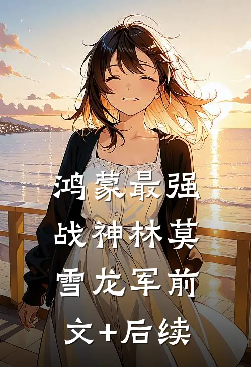 鸿蒙最强战神林莫雪龙军前文+后续