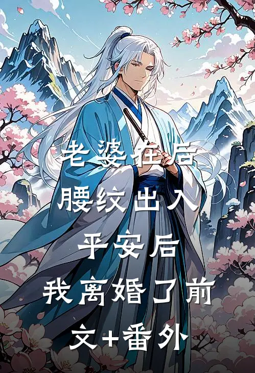 老婆在后腰纹出入平安后，我离婚了前文+番外