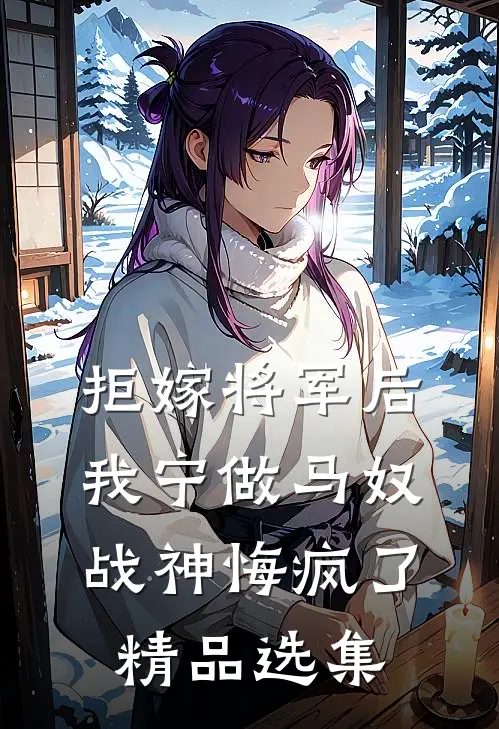 拒嫁将军后我宁做马奴，战神悔疯了精品选集