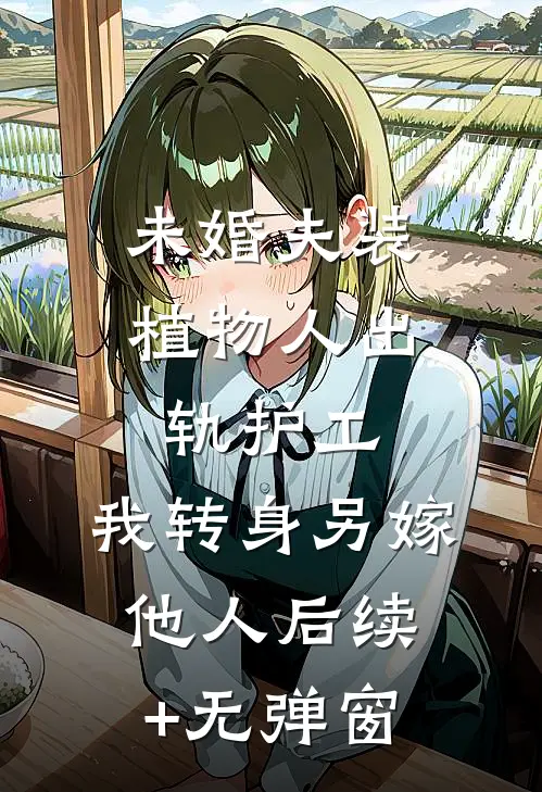 未婚夫装植物人出轨护工，我转身另嫁他人后续+无弹窗