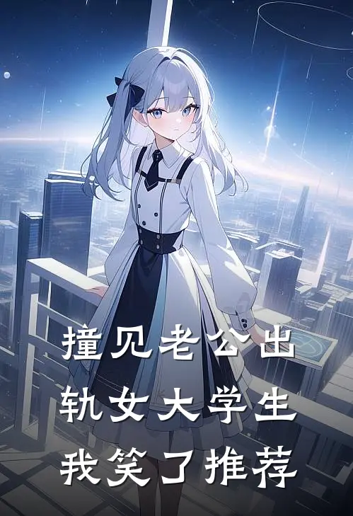 撞见老公出轨女大学生，我笑了推荐