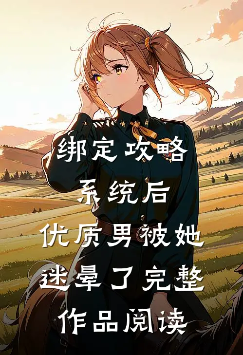 绑定攻略系统后，优质男被她迷晕了完整作品阅读