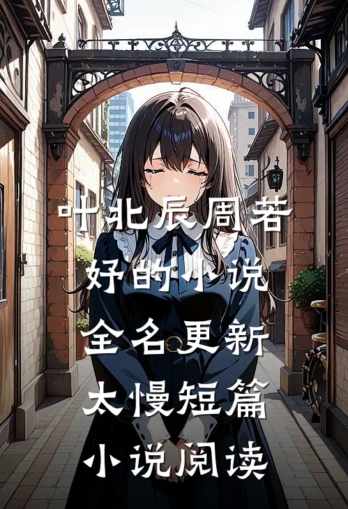 叶北辰周若妤的小说全名更新太慢短篇小说阅读