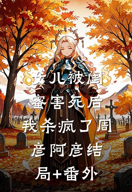女儿被闺蜜害死后，我杀疯了周彦阿彦结局+番外