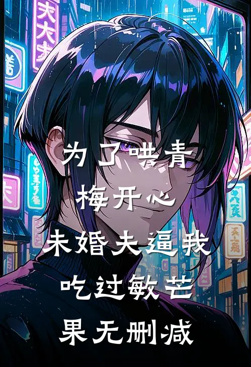 为了哄青梅开心，未婚夫逼我吃过敏芒果无删减