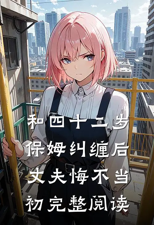 和四十二岁保姆纠缠后，丈夫悔不当初完整阅读