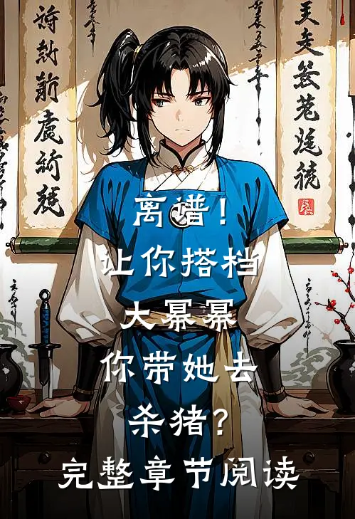 离谱！让你搭档大幂幂，你带她去杀猪？完整章节阅读