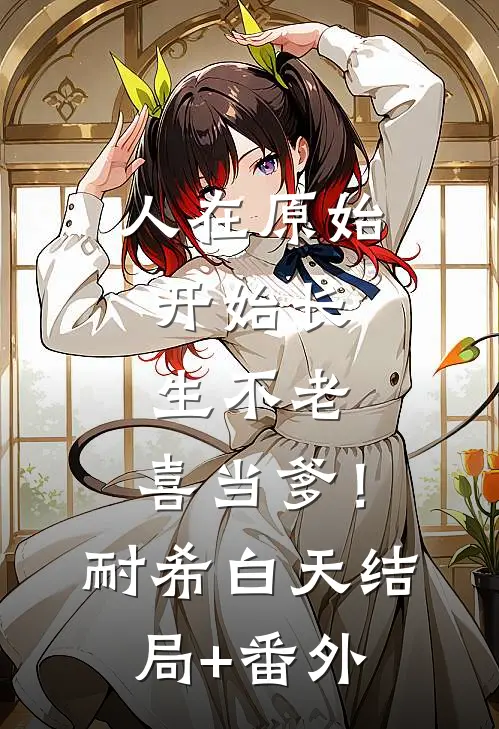 人在原始，开始长生不老，喜当爹！耐希白天结局+番外