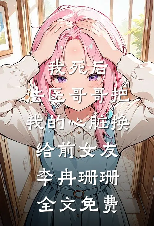 我死后，法医哥哥把我的心脏换给前女友李冉珊珊全文免费
