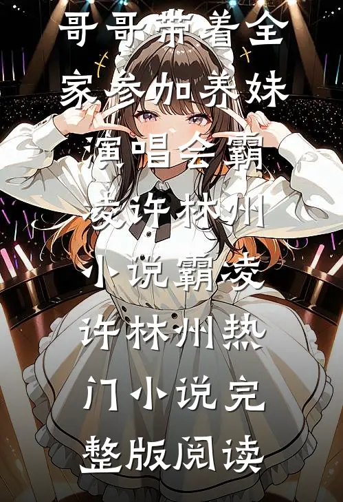 我死时，哥哥带着全家参加养妹演唱会霸凌许林州小说霸凌许林州热门小说完整版阅读