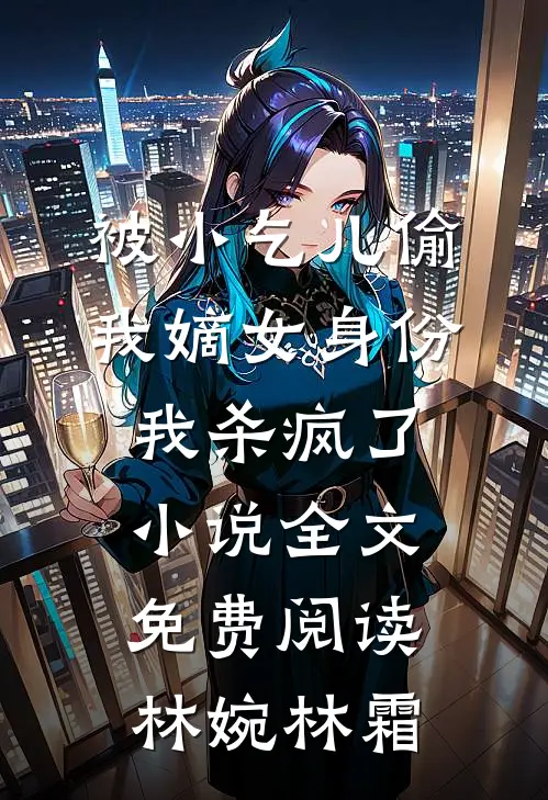 被小乞儿偷我嫡女身份，我杀疯了小说全文免费阅读林婉林霜