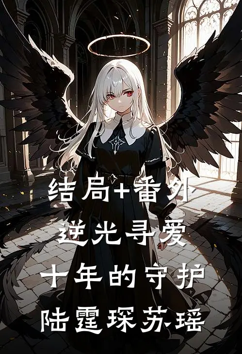 结局+番外逆光寻爱：十年的守护陆霆琛苏瑶