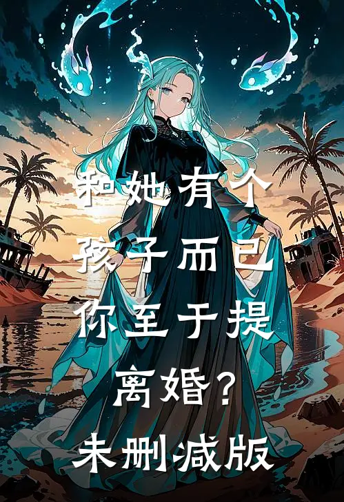 和她有个孩子而已，你至于提离婚？未删减版