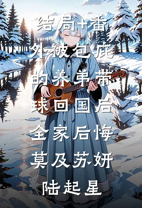 结局+番外被包庇的养弟带球回国后，全家后悔莫及苏妍陆起星