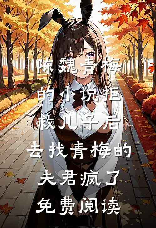 陈魏青梅的小说拒救儿子后，去找青梅的夫君疯了免费阅读