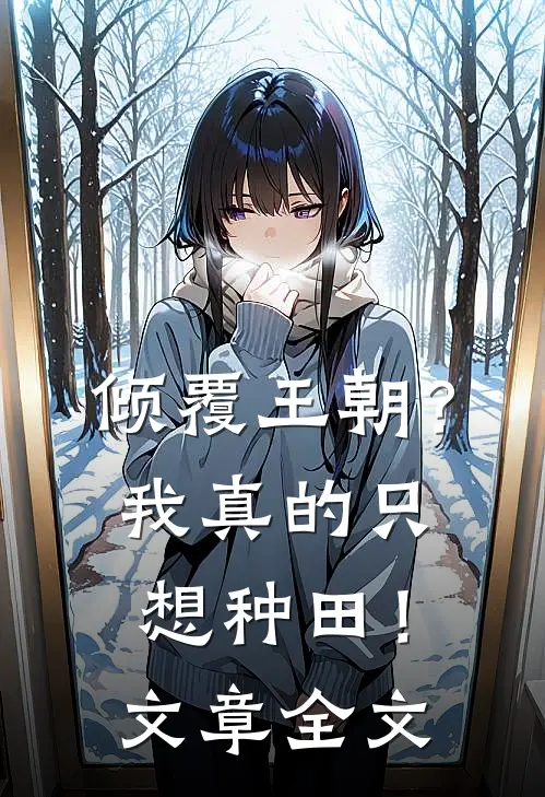 倾覆王朝？我真的只想种田！文章全文
