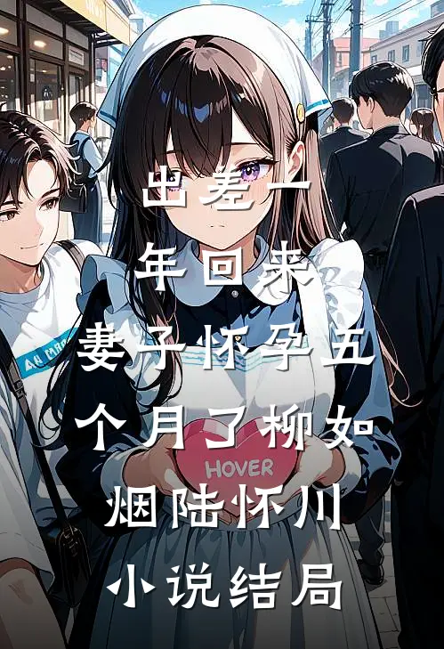 出差一年回来，妻子怀孕五个月了柳如烟陆怀川小说结局