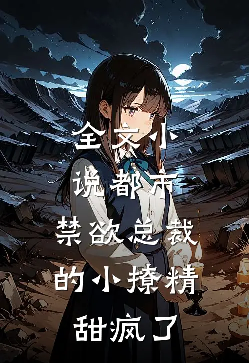 全文小说都市：禁欲总裁的小撩精甜疯了