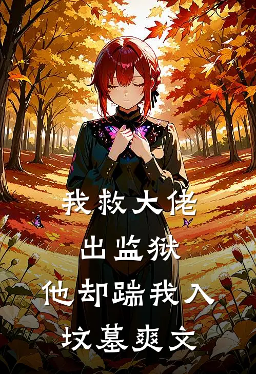 我救大佬出监狱，他却踹我入坟墓爽文
