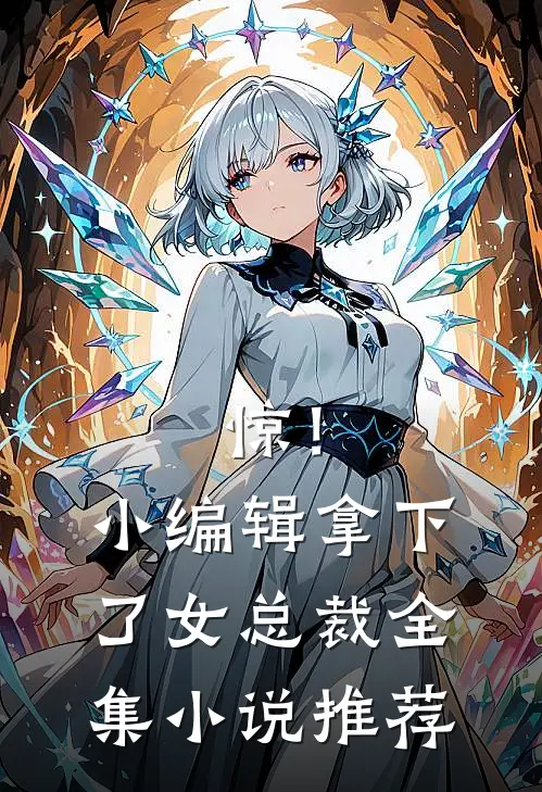 惊！小编辑拿下了女总裁全集小说推荐