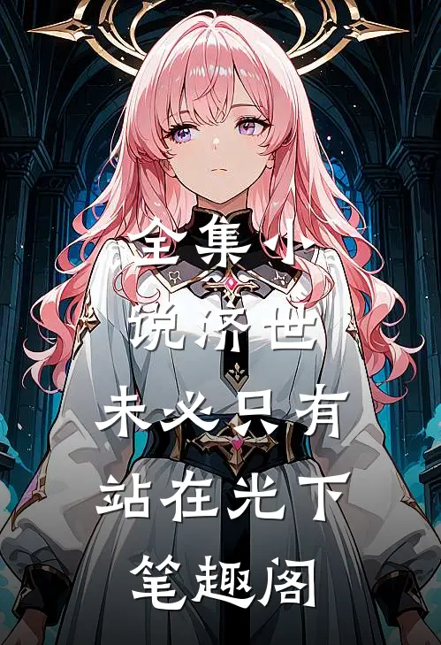 全集小说济世,未必只有站在光下笔趣阁