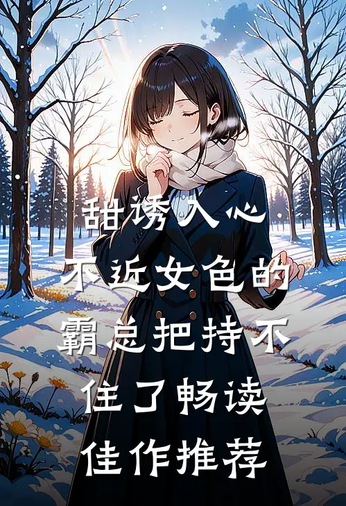 甜诱入心：不近女色的霸总把持不住了畅读佳作推荐